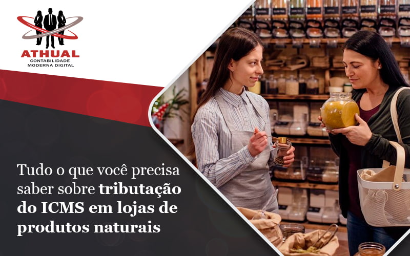 Tudo O Que Voce Precisa Saber Sobre Tributacao Do Icms Em Lojas De Produtos Naturais Blog - Athual Contabilidade Moderna Digital