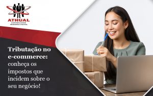 Tributacao No Ecommerce Conheca Os Impostos Que Incidem Sobre O Seu Negocio Blog - Athual Contabilidade Moderna Digital