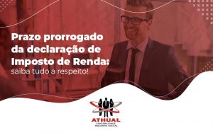 Prazo Prorrogado Da Declaracao De Imposto De Renda Saiba Tudo A Respeito Blog - Athual Contabilidade Moderna Digital